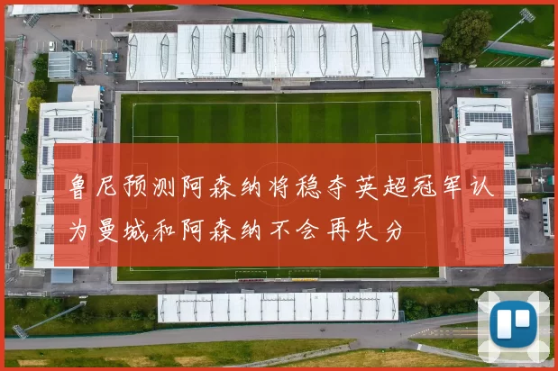 鲁尼预测阿森纳将稳夺英超冠军认为曼城和阿森纳不会再失分