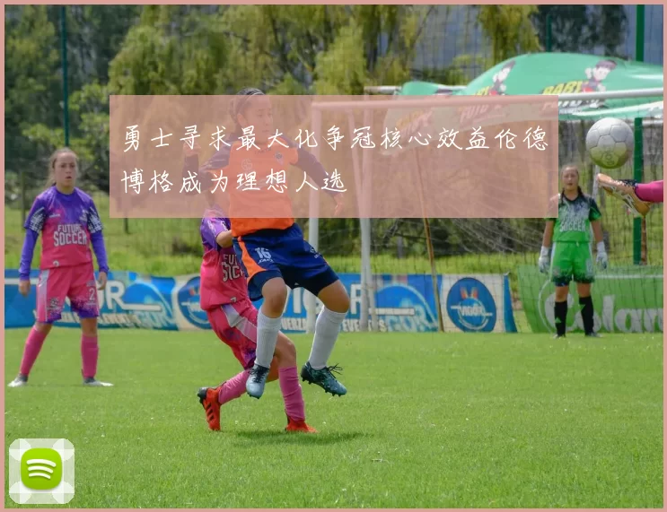 勇士寻求最大化争冠核心效益伦德博格成为理想人选