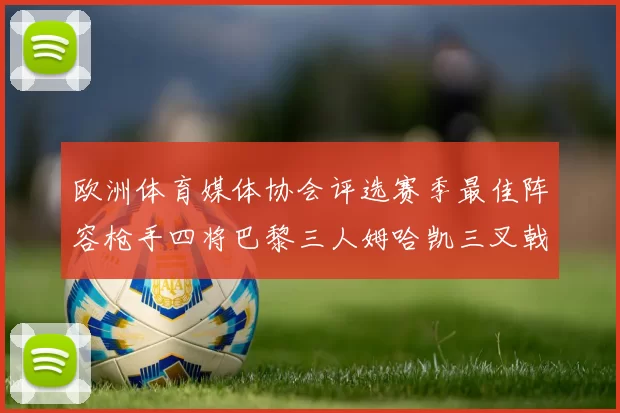 欧洲体育媒体协会评选赛季最佳阵容枪手四将巴黎三人姆哈凯三叉戟引关注