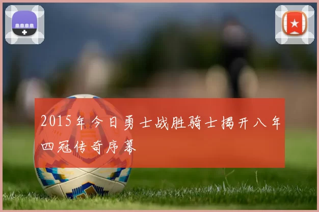 2015年今日勇士战胜骑士揭开八年四冠传奇序幕