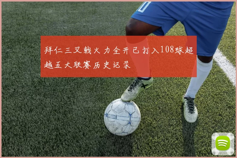 拜仁三叉戟火力全开已打入108球超越五大联赛历史记录