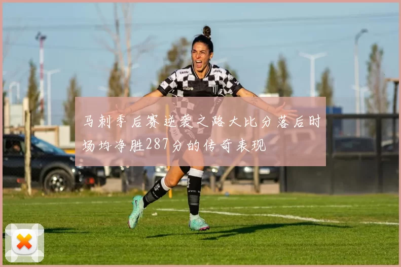 马刺季后赛逆袭之路大比分落后时场均净胜287分的传奇表现