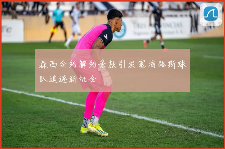 森西合约解约条款引发塞浦路斯球队追逐新机会
