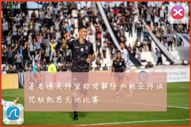 著名通灵师宣称将解除加纳巫师诅咒助凯恩无忧比赛